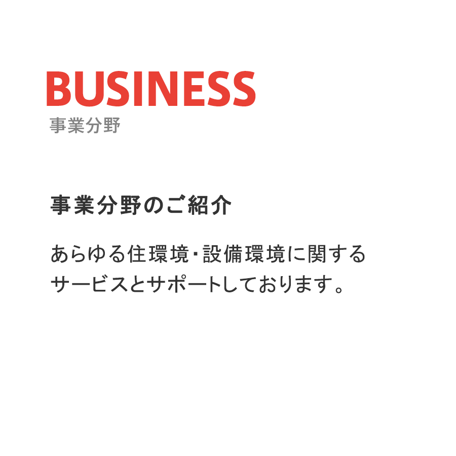 事業分野あらゆる住環境・設備環境に関する
サービスとサポートしております。