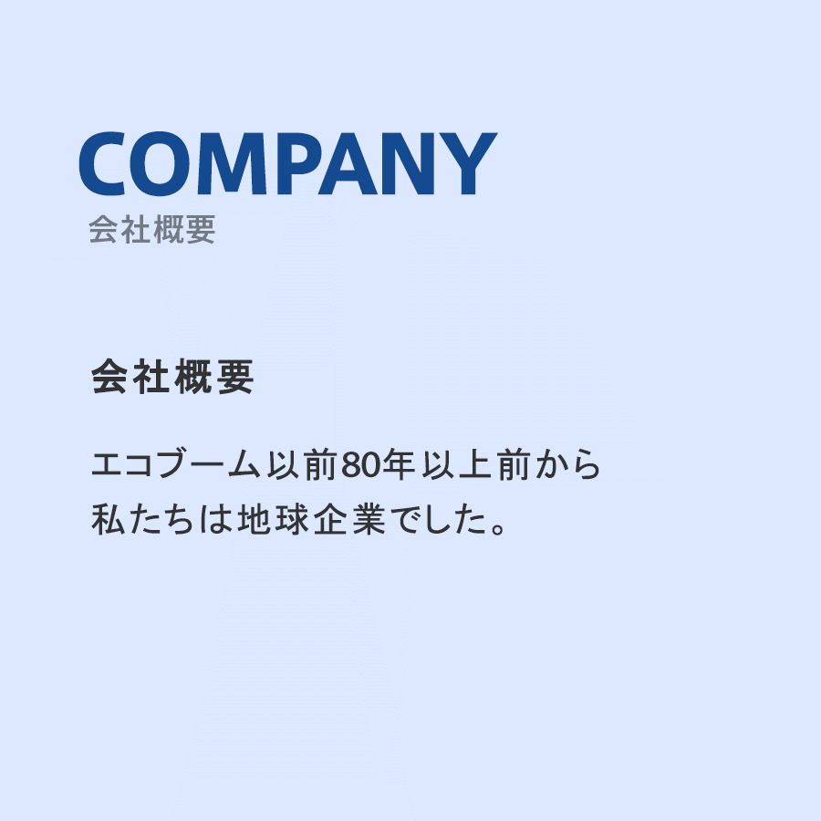 会社概要エコブーム以前70年以上前から
私たちは地球企業でした。